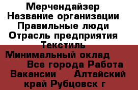 Мерчендайзер › Название организации ­ Правильные люди › Отрасль предприятия ­ Текстиль › Минимальный оклад ­ 26 000 - Все города Работа » Вакансии   . Алтайский край,Рубцовск г.